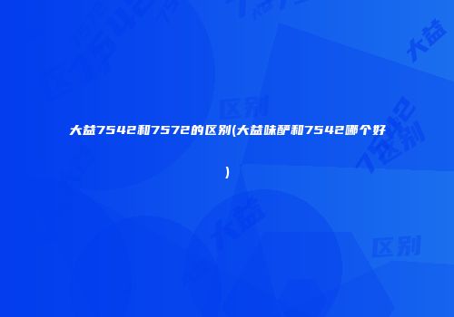 大益7542和7572的区别(大益味酽和7542哪个好)