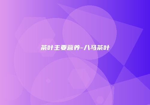 茶叶主要营养-八马茶叶