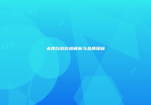 太姥白茶价格解析与品质探秘