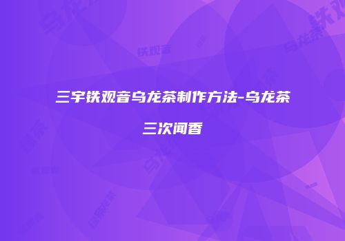 三宇铁观音乌龙茶制作方法-乌龙茶三次闻香