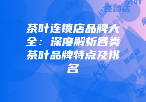 茶叶连锁店品牌大全：深度解析各类茶叶品牌特点及排名