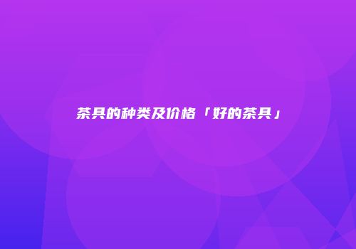 茶具的种类及价格「好的茶具」