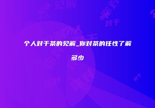 个人对于茶的见解_你对茶的任性了解多少