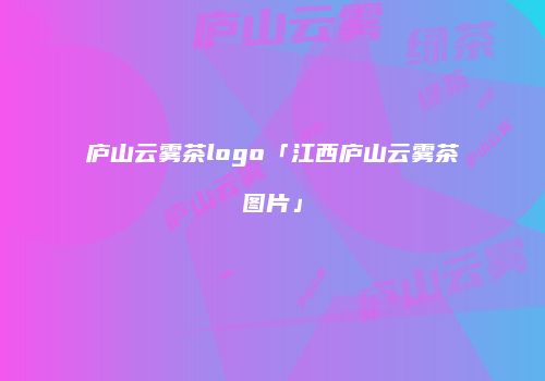 庐山云雾茶logo「江西庐山云雾茶图片」