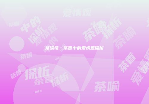 茶喻情：茶香中的爱情观探析