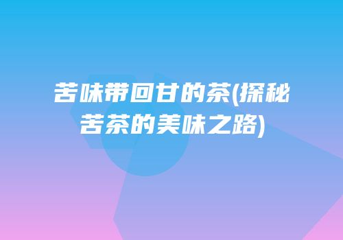 苦味带回甘的茶(探秘苦茶的美味之路)