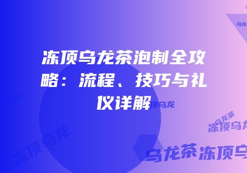 冻顶乌龙茶泡制全攻略：流程、技巧与礼仪详解