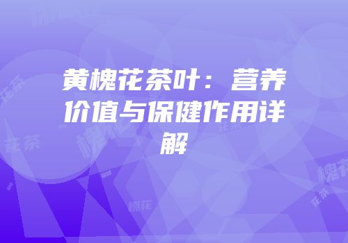 黄槐花茶叶：营养价值与保健作用详解
