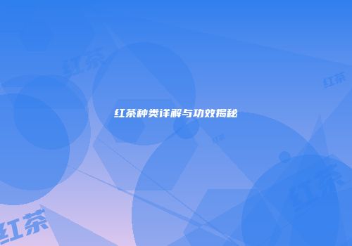 红茶种类详解与功效揭秘