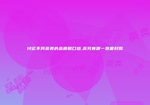讨论不同茶类的品质和口感,茶究竟哪一泡最好喝