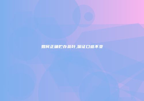 如何正确贮存茶叶,保证口感不变