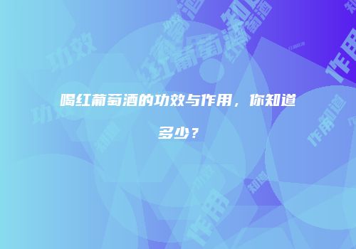 喝红葡萄酒的功效与作用，你知道多少？