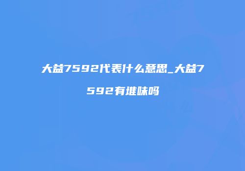 大益7592代表什么意思_大益7592有堆味吗