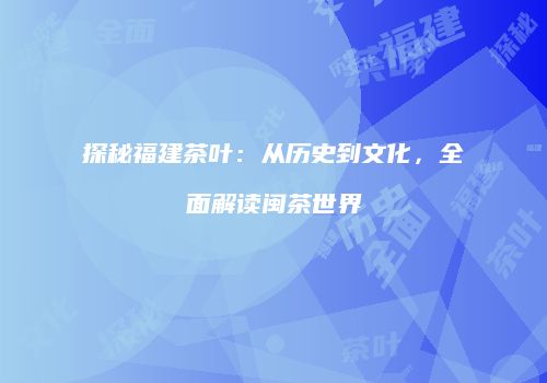 探秘福建茶叶：从历史到文化，全面解读闽茶世界