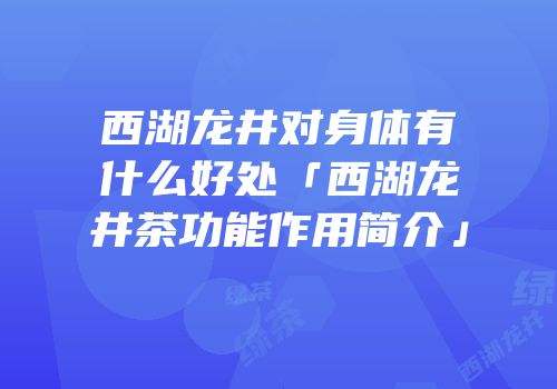 西湖龙井对身体有什么好处「西湖龙井茶功能作用简介」