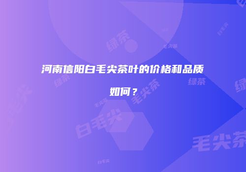 河南信阳白毛尖茶叶的价格和品质如何？