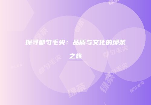 探寻都匀毛尖：品质与文化的绿茶之旅