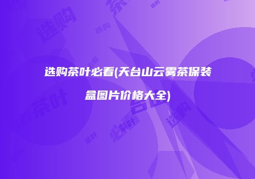 选购茶叶必看(天台山云雾茶保装盒图片价格大全)