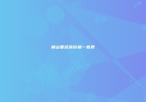 湖山堂名茶价格一览表