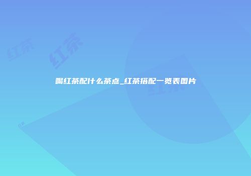 喝红茶配什么茶点_红茶搭配一览表图片