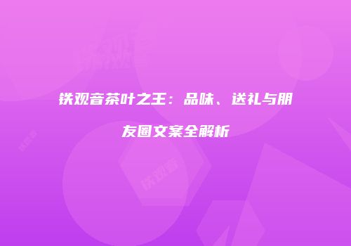 铁观音茶叶之王：品味、送礼与朋友圈文案全解析