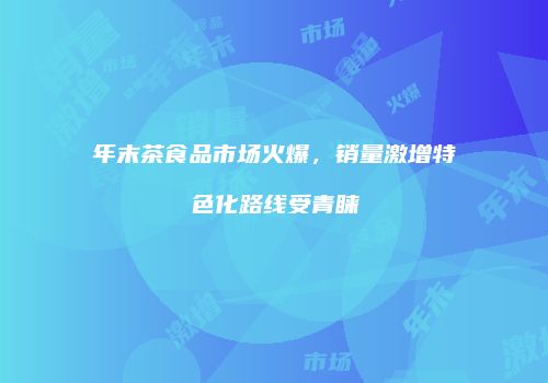 年末茶食品市场火爆，销量激增特色化路线受青睐