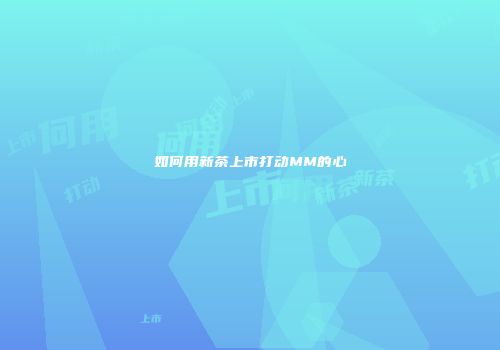 如何用新茶上市打动MM的心