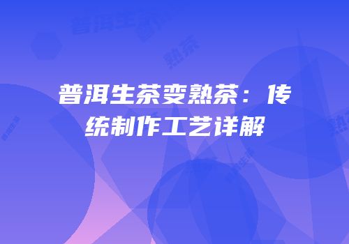 普洱生茶变熟茶：传统制作工艺详解