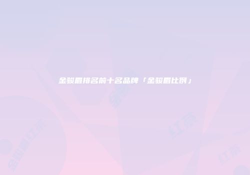 金骏眉排名前十名品牌「金骏眉比例」