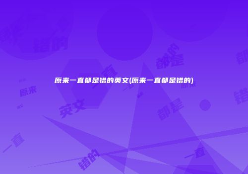 原来一直都是错的英文(原来一直都是错的)