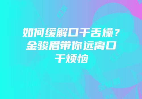 如何缓解口干舌燥？金骏眉带你远离口干烦恼