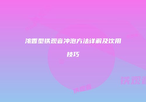 浓香型铁观音冲泡方法详解及饮用技巧