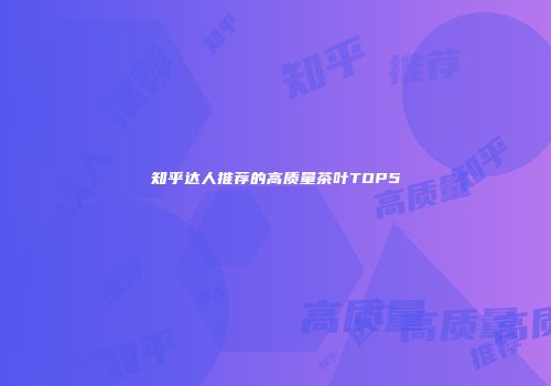 知乎达人推荐的高质量茶叶TOP5