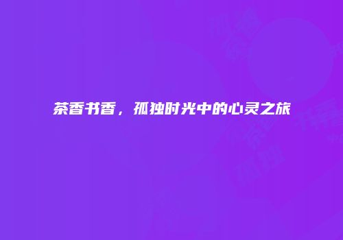 茶香书香，孤独时光中的心灵之旅