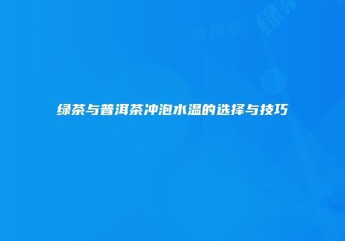 绿茶与普洱茶冲泡水温的选择与技巧