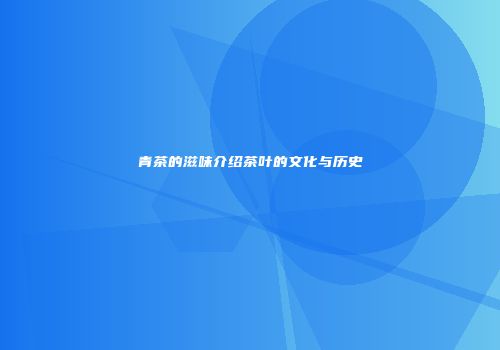 青茶的滋味介绍茶叶的文化与历史