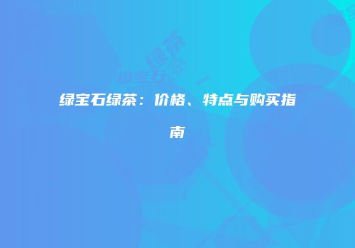 绿宝石绿茶：价格、特点与购买指南