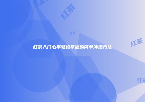 红茶入门必学轻松掌握的简单冲泡方法