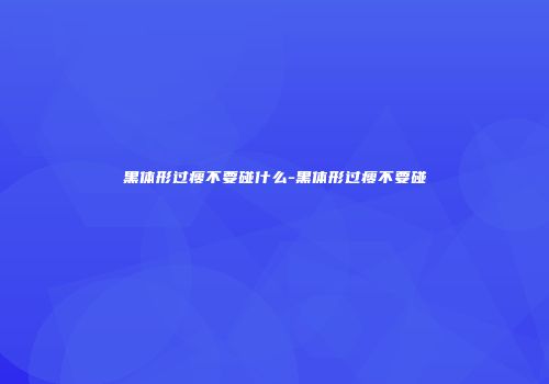 黑体形过瘦不要碰什么-黑体形过瘦不要碰