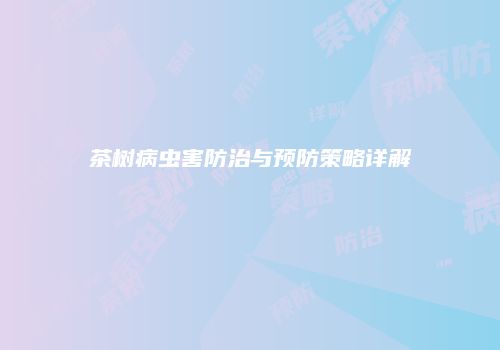 茶树病虫害防治与预防策略详解