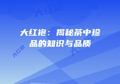 大红袍：揭秘茶中珍品的知识与品质