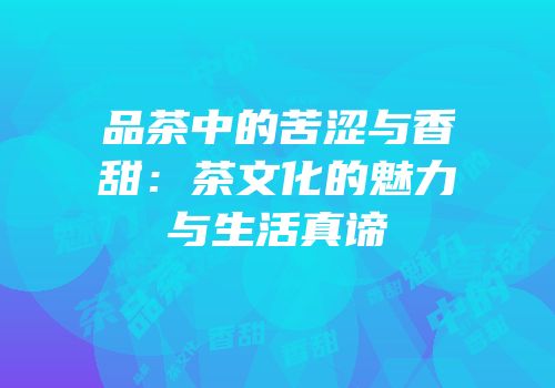 品茶中的苦涩与香甜：茶文化的魅力与生活真谛