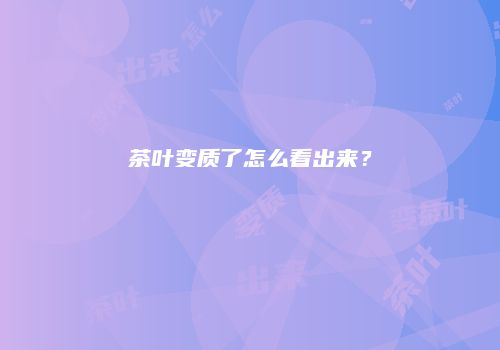 茶叶变质了怎么看出来？