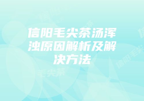 信阳毛尖茶汤浑浊原因解析及解决方法