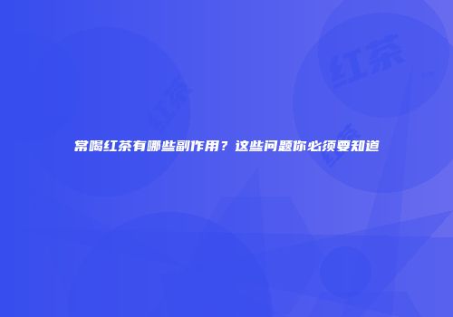 常喝红茶有哪些副作用？这些问题你必须要知道
