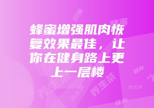 蜂蜜增强肌肉恢复效果最佳，让你在健身路上更上一层楼