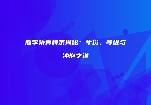 赵李桥青砖茶揭秘：年份、等级与冲泡之道