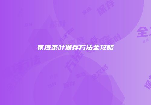 家庭茶叶保存方法全攻略