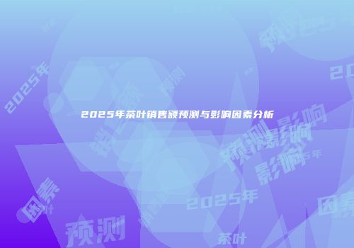 2025年茶叶销售额预测与影响因素分析