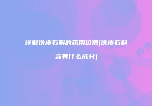 详解铁皮石斛的药用价值(铁皮石斛含有什么成分)
